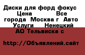 Диски для форд фокус › Цена ­ 6 000 - Все города, Москва г. Авто » Услуги   . Ненецкий АО,Тельвиска с.